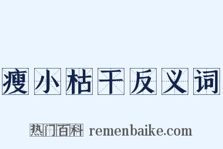 瘦小枯干反义词是什么意思的图片